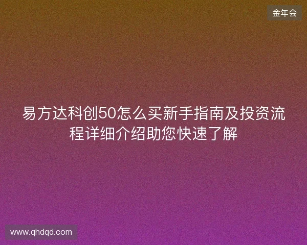 易方达科创50怎么买新手指南及投资流程详细介绍助您快速了解