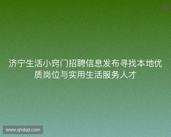 济宁生活小窍门招聘信息发布寻找本地优质岗位与实用生活服务人才