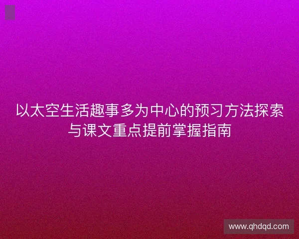 以太空生活趣事多为中心的预习方法探索与课文重点提前掌握指南